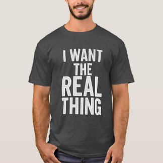 I Want The Real Thing T-Shirt