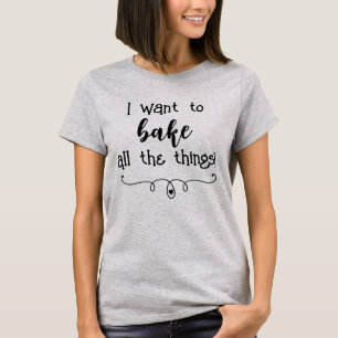I Want to Bake All The Things! Women's T-Shirt