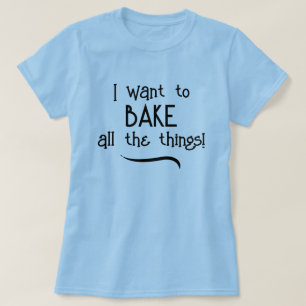 I Want to BAKE All The Things! Women's T-Shirt