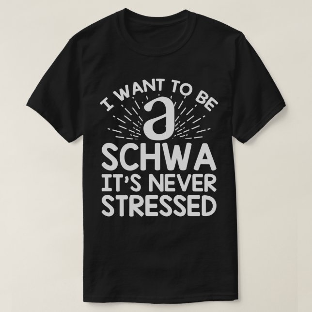 I Want to Be a Schwa Itx27s Never Stressed T-Shirt (Design Front)
