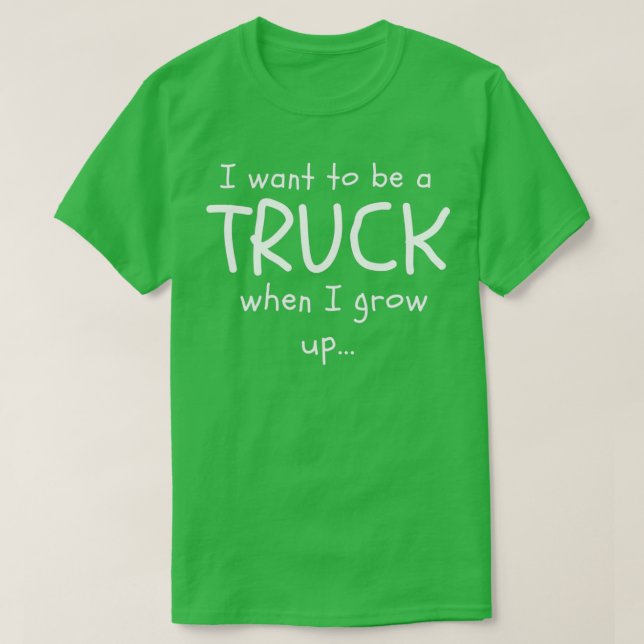I want to be a TRUCK when I grow up T-Shirt (Design Front)