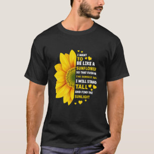 I want to be like a Sunflower so that even on the T-Shirt