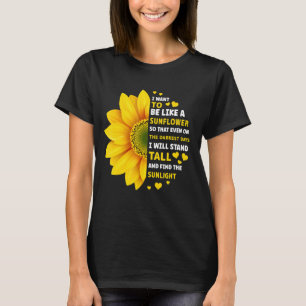 I want to be like a Sunflower so that even on the T-Shirt