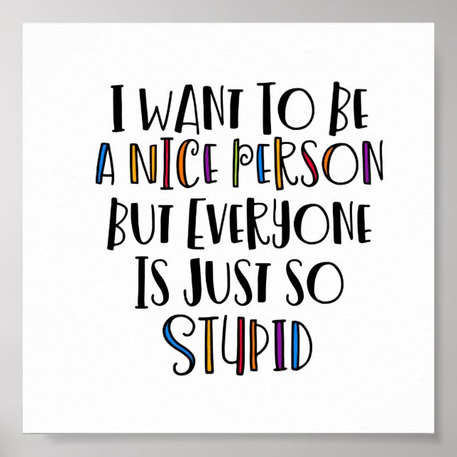 "I want to be nice but everyone is just so stupid" Poster (Front)