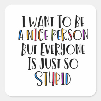 "I want to be nice but everyone is just so stupid" Square Sticker
