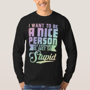 I Want To Be Nice Person But Everyone Is Just So S T-Shirt