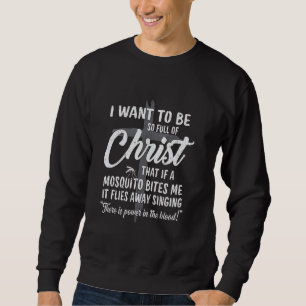 I Want To Be So Full Of Christ If A Mosquito Bites Sweatshirt