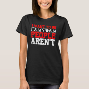 I Want To Be Where The People Aren't T-Shirt