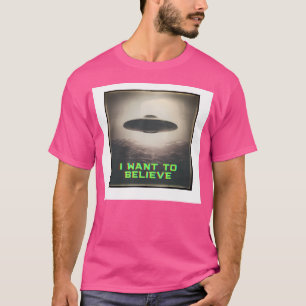 I Want To Believe Uapufo Alien Flying Saucer Real T-Shirt