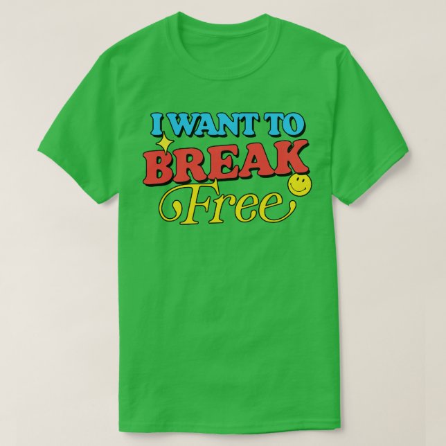 I Want To Break Free T-Shirt (Design Front)