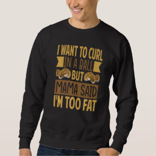 I Want To Curl In A Ball But Mama Said I'm Too Fat Sweatshirt