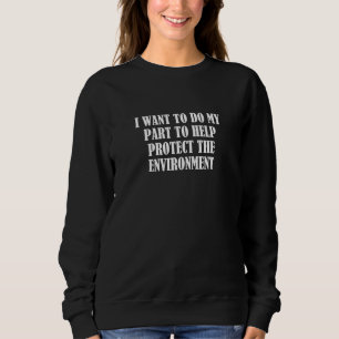 I want to do my part to help protect the environme sweatshirt