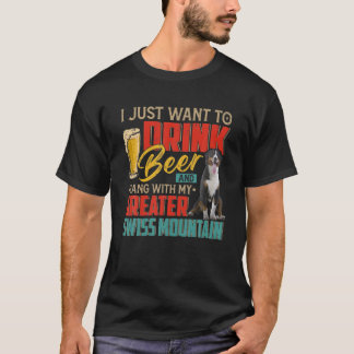 I Want To Drink Beer Hang With My Greater Swiss Mo T-Shirt