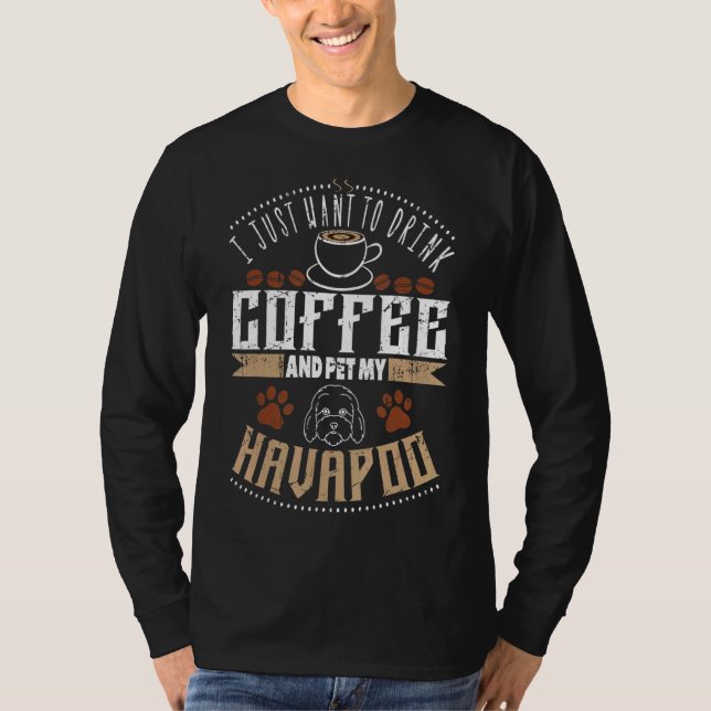 I Want To Drink Coffee Pet My Havapoo Or Havapoo T-Shirt (Front)