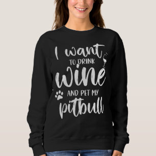 I Want To Drink Wine And Pet My Pitbull Funny Sweatshirt