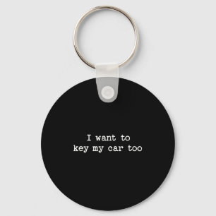 I Want To Key My Car Too Sarcastic Quote Saying Fu Key Ring