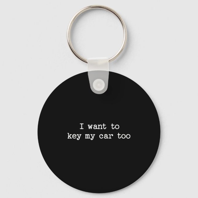 I Want To Key My Car Too Sarcastic Quote Saying Fu Key Ring (Front)