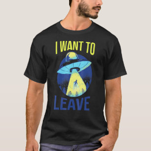 I Want To Leave Alien Believers Ufo Spaceship Area T-Shirt