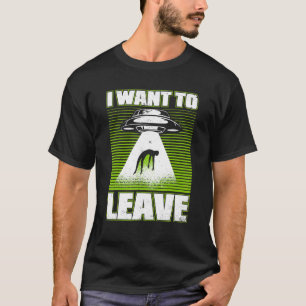 I Want To Leave Alien Ufo Conspiracy Alien T-Shirt