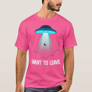 I Want To Leave Alien Ufo Extraterrestrial Life T-Shirt