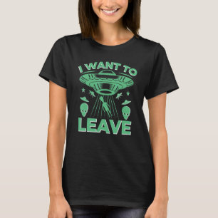 I Want To Leave Alien Ufo T-Shirt