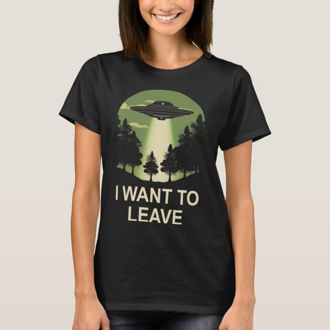 I want to leave ufo alien abduction T-Shirt (Front)
