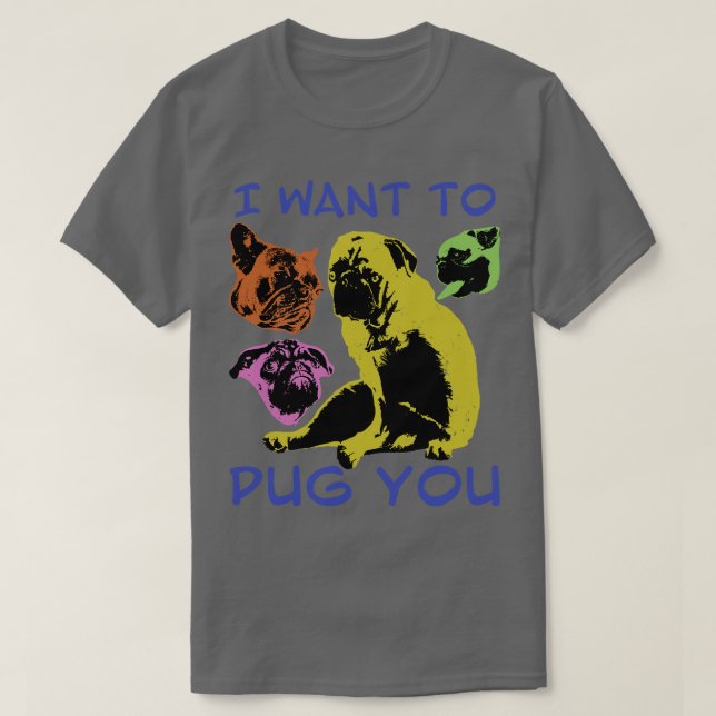 I Want to PUG You T-Shirt (Design Front)