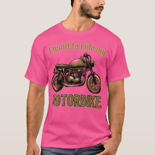 I want to ride my Motorbike T-Shirt