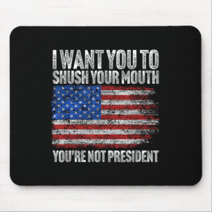 I Want You To Shush Your Mouth Funny Trump Mouse Pad
