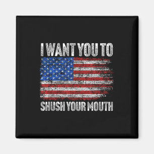 I Want You To Shush Your Mouth _ Not My President Magnet