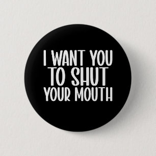 i want you to shut your mouth 6 cm round badge