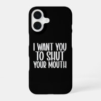 i want you to shut your mouth