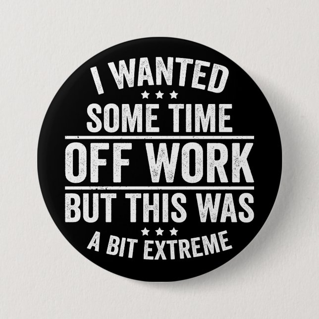I Wanted Some Time Off Work 7.5 Cm Round Badge (Front)