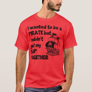 I Wanted To Be A Pirate But Couldnt Get My Ship To T-Shirt