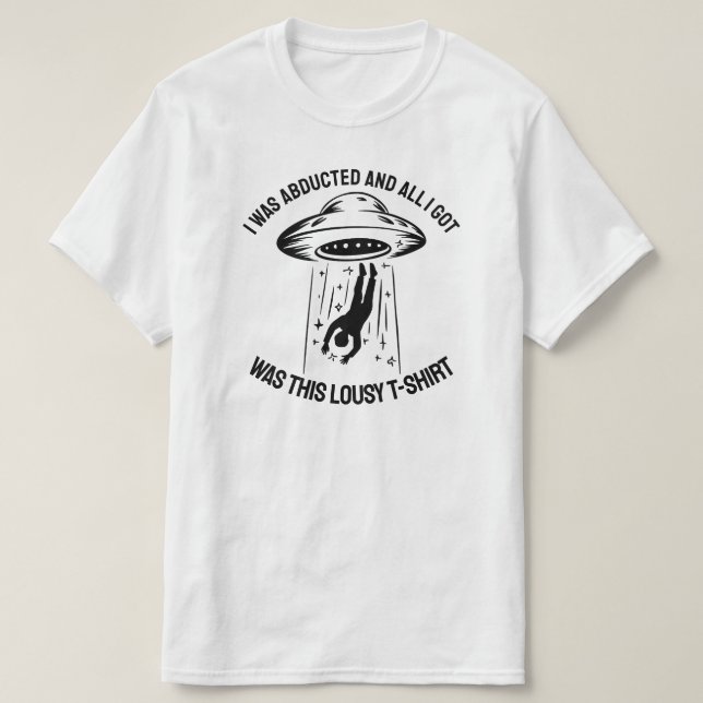I Was Abducted and All I Got Was This Lousy T-Shir T-Shirt (Design Front)