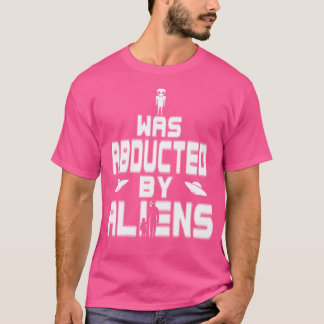 I Was Abducted By Aliens Funny Ufo Tshirt
