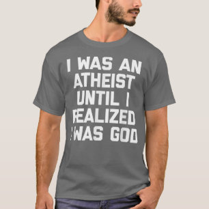 I Was An Atheist Until I Realised I Was GodFunny A T-Shirt