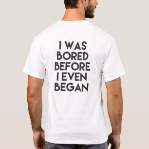 I WAS BORED BEFORE I EVEN BEGAN T-Shirt