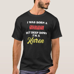 I Was Born A Charleigh But Deep Down I'm A Karen T-Shirt