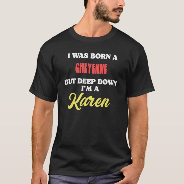I Was Born A Cheyenne But Deep Down I'm A Karen T-Shirt (Front)