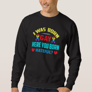 I Was Born Gay Were You Born Hateful Sweatshirt