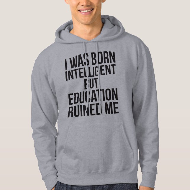 I Was Born Intelligent But Education Ruined Me Hoodie (Front)