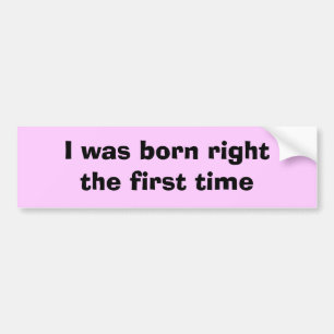 I was born right the first time bumper sticker