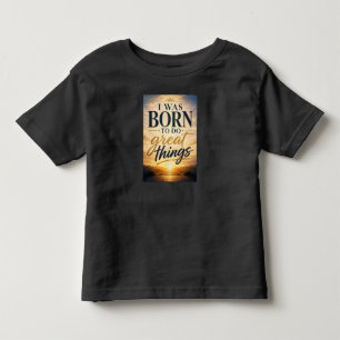 I Was Born to Do Great Things Toddler T-Shirt