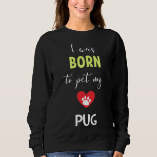 I Was Born To Pet My Pug - Pug Gift Idea Essential Sweatshirt