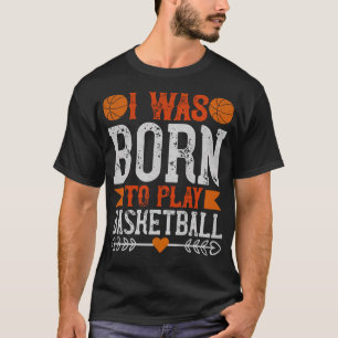 I Was Born To Play Basketball - Gift Men Women T-Shirt