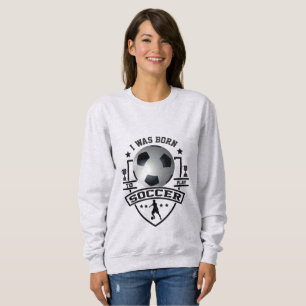 I Was Born To Play Soccer Sweatshirt