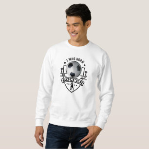 I Was Born To Play Soccer Sweatshirt