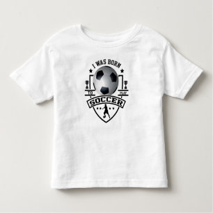 I Was Born To Play Soccer Toddler T-Shirt