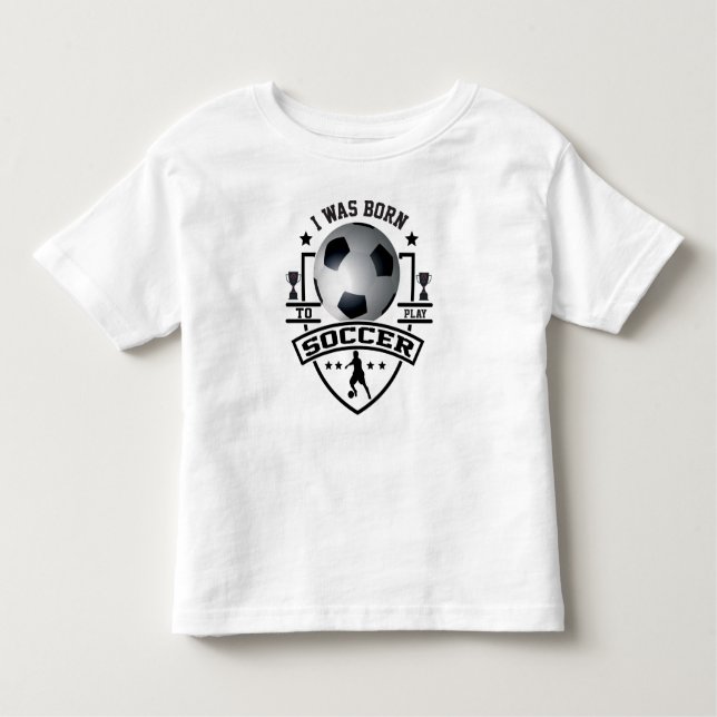 I Was Born To Play Soccer Toddler T-Shirt (Front)